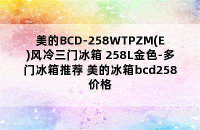 美的BCD-258WTPZM(E)风冷三门冰箱 258L金色-多门冰箱推荐 美的冰箱bcd258价格